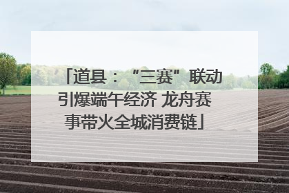 道县：“三赛”联动引爆端午经济 龙舟赛事带火全城消费链